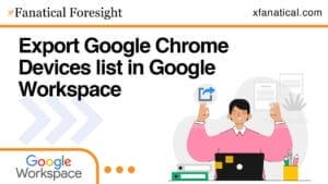 Export Google Chrome Devices list in Google Workspace | xFanatical