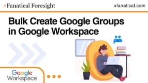 Bulk create Google Groups using xFanatical Foresight