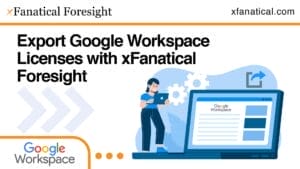 Export Google Workspace Licenses with xFanatical Foresight