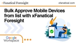 Bulk Approve Mobile Devices from list with xFanatical Foresight